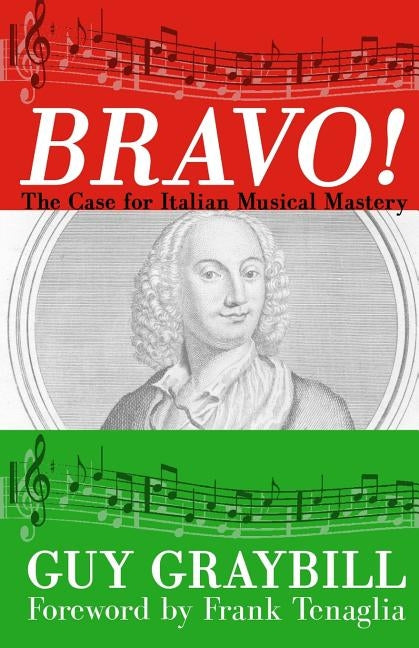 Bravo!: The Case for Italian Musical Mastery by Graybill, Guy