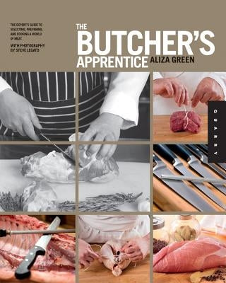 The Butcher's Apprentice: The Expert's Guide to Selecting, Preparing, and Cooking a World of Meat Quarry Books