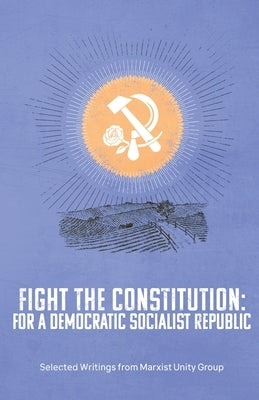 Fight the Constitution: For a Democratic Socialist Republic - Selected Writings from Marxist Unity Group Paperback Cosmonaut, Inc.