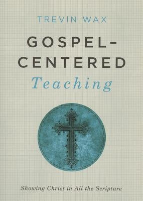 Gospel-Centered Teaching: Showing Christ in All the Scripture Paperback B&H Books