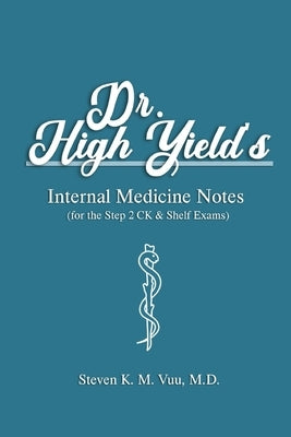 Dr. High Yield's Internal Medicine Notes (for the Step 2 CK & Shelf Exams) by Vuu, Steven