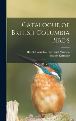 Catalogue of British Columbia Birds by Kermode, Francis