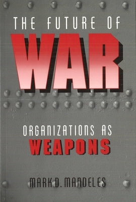 The Future of War: Organizations as Weapons Paperback Potomac Books