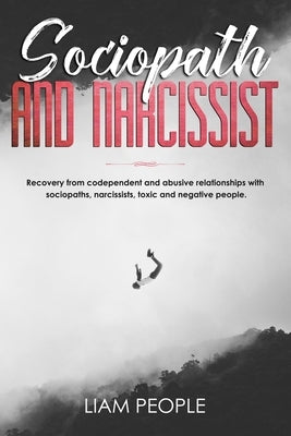 Sociopath and narcissist: Recovery from codependent and abusive relationships with sociopaths, narcissists, toxic and negative people. by People, Liam