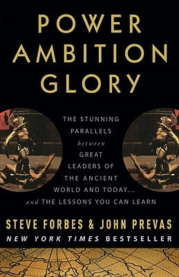 Power Ambition Glory: The Stunning Parallels Between Great Leaders of the Ancient World and Today... and the Lessons You Can Learn by Forbes, Steve