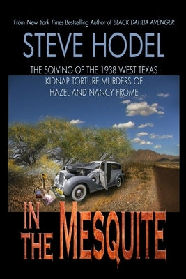 In The Mesquite: The Solving of the 1938 West Texas Kidnap Torture Murders of Hazel and Nancy Frome by Hodel, Steve