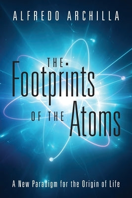 The Footprints of the Atoms: A New Paradigm for the Origin of Life Paperback Outskirts Press