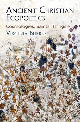 Ancient Christian Ecopoetics: Cosmologies, Saints, Things by Burrus, Virginia