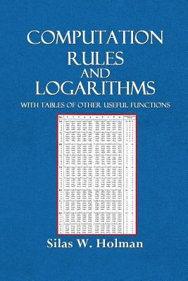 Computation Rules and Logarithms with Tables and Other Useful Functions by Holman, Silas W.