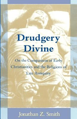 Drudgery Divine: On the Comparison of Early Christianities and the Religions of Late Antiquity Paperback University of Chicago Press