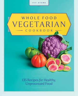 Whole Food Vegetarian Cookbook: 135 Recipes for Healthy, Unprocessed Food Paperback Rockridge Press