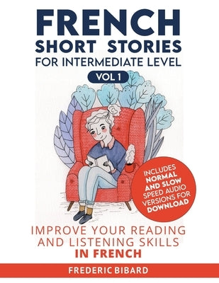 French Short Stories for Intermediate Level: Improve Your Reading and Listening Skills in French by Bibard, Frederic