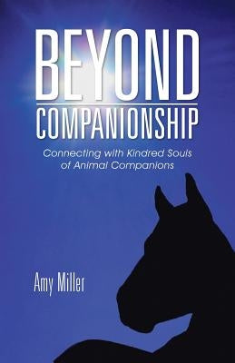 Beyond Companionship: Connecting with Kindred Souls of Animal Companions by Miller, Amy