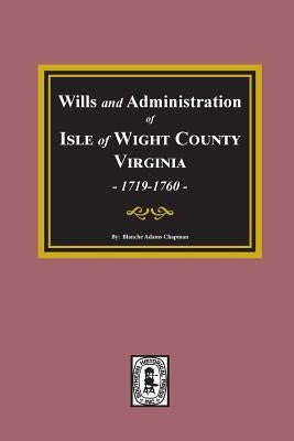 Wills and Administrations of Isle of Wight County, Virginia, 1719-1760. by Chapman, Blanche Adams