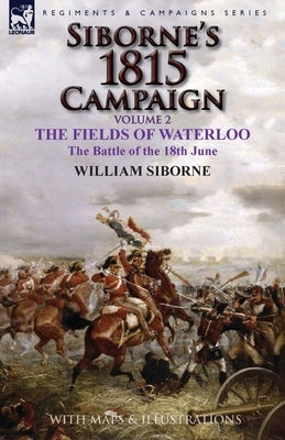 Siborne's 1815 Campaign: Volume 2-The Fields of Waterloo, the Battle of the 18th June Paperback Leonaur Ltd