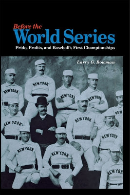 Before the World Series: Pride, Profits, and Baseball's First Championships by Bowman, Larry G.