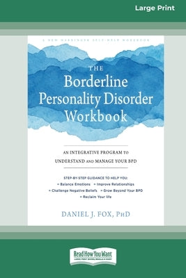 The Borderline Personality Disorder Workbook: An Integrative Program to Understand and Manage Your BPD (16pt Large Print Edition) by Fox, Daniel J.