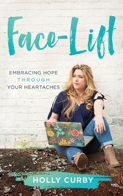 Face-Lift: Embracing Hope through your Heartaches by Curby, Holly