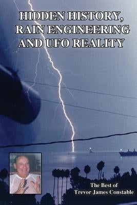 Hidden History, Rain Engineering and UFO Reality by Constable, Trevor James