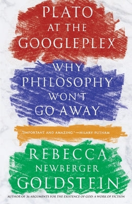 Plato at the Googleplex: Why Philosophy Won't Go Away by Goldstein, Rebecca