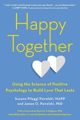 Happy Together: Using the Science of Positive Psychology to Build Love That Lasts by Pawelski, Suzann Pileggi