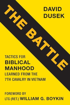 The Battle: Tactics for Biblical Manhood Learned from the 7th Cavalry in Vietnam by Dusek, David