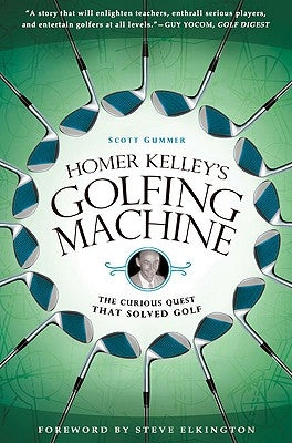 Homer Kelley's Golfing Machine: The Curious Quest That Solved Golf by Gummer, Scott