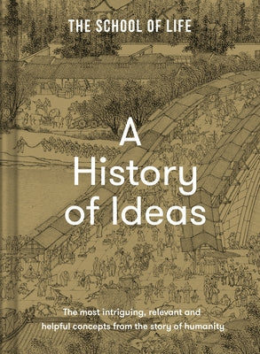 A History of Ideas: The Most Intriguing, Relevant and Helpful Concepts from the Story of Humanity by The School of Life