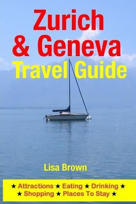 Zurich & Geneva Travel Guide: Attractions, Eating, Drinking, Shopping & Places To Stay Paperback Createspace Independent Publishing Platform
