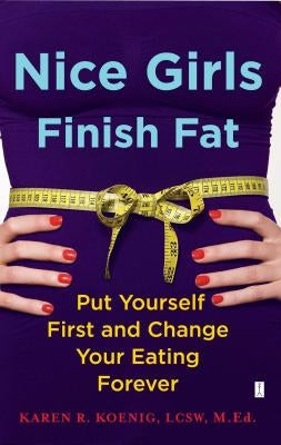 Nice Girls Finish Fat: Put Yourself First and Change Your Eating Forever by Koenig, Karen R.