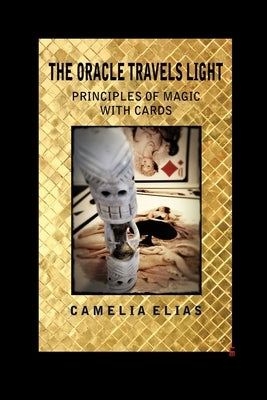 The Oracle Travels Light: Principles of Magic with Cards by Elias, Camelia