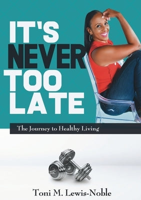 It's Never Too Late: The Journey to Healthy Living by Lewis-Noble, Toni M.