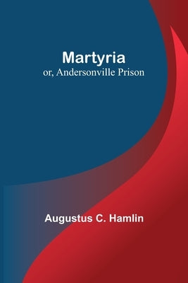Martyria; or, Andersonville Prison Paperback Alpha Edition