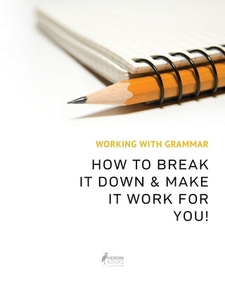 Working With Grammar: How To Break It Down & Make It Work For You! by Books, Heron