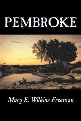 Pembroke by Mary E. Wilkins Freeman, Fiction, Literary by Freeman, Mary E. Wilkins