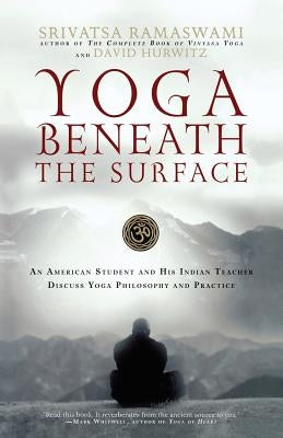 Yoga Beneath the Surface: An American Student and His Indian Teacher Discuss Yoga Philosophy and Practice by Ramaswami, Srivatsa