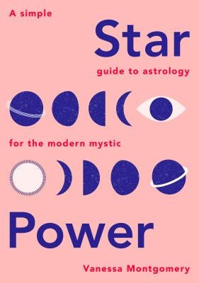 Star Power: A Simple Guide to Astrology for the Modern Mystic by Montgomery, Vanessa