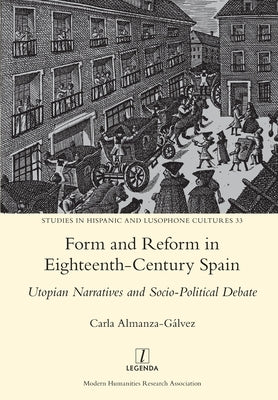 Form and Reform in Eighteenth-Century Spain: Utopian Narratives and Socio-Political Debate by Almanza-Gálvez, Carla