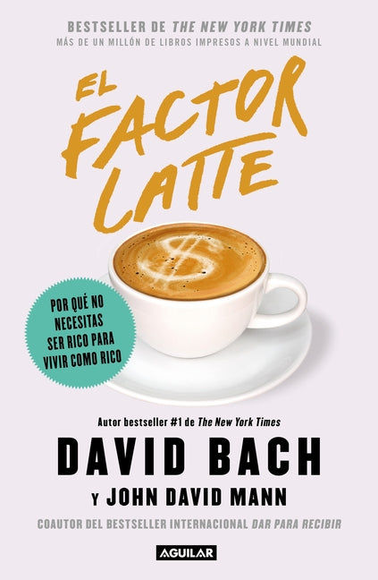 El Factor Latte: Por Qué No Necesitas Ser Rico Para Vivir Como Rico / The Latte Factor: Why You Don't Have to Be Rich to Live Rich by Bach, David