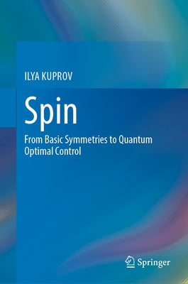 Spin: From Basic Symmetries to Quantum Optimal Control by Kuprov, Ilya