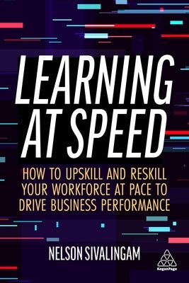Learning at Speed: How to Upskill and Reskill Your Workforce at Pace to Drive Business Performance Paperback Kogan Page