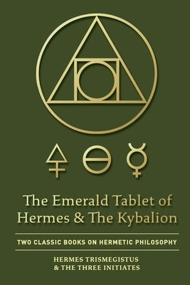 The Emerald Tablet of Hermes & The Kybalion: Two Classic Books on Hermetic Philosophy by Trismegistus, Hermes