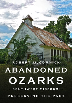 Abandoned Ozarks, Southwest Missouri: Preserving the Past Paperback America Through Time