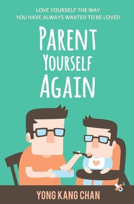 Parent Yourself Again: Love Yourself the Way You Have Always Wanted to Be Loved Paperback Yong Kang Chan