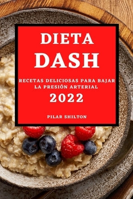 Dieta Dash 2022: Recetas Deliciosas Para Bajar La Presión Arterial by Shilton, Pilar