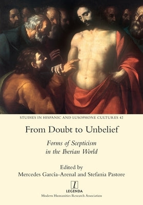 From Doubt to Unbelief: Forms of Scepticism in the Iberian World by Pastore, Stefania