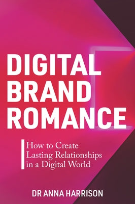 Digital Brand Romance: How to Create Lasting Relationships in a Digital World by Harrison, Anna