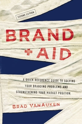 Brand Aid: A Quick Reference Guide to Solving Your Branding Problems and Strengthening Your Market Position by Vanauken, Brad
