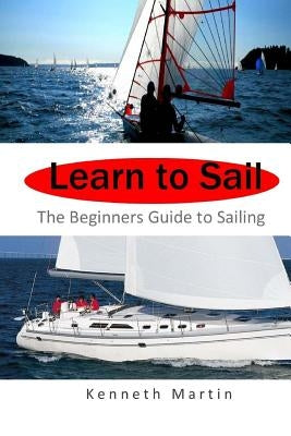 Learn to Sail: The Beginners Guide to Sailing Paperback Createspace Independent Publishing Platform
