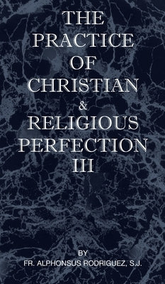 The Practice of Christian and Religious Perfection Vol III by Rodriguez, Sj Alphonsus